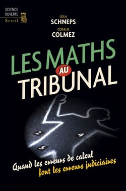 Les Maths au tribunal. Quand les erreurs de calcul font les erreurs judiciaires - Quand les erreurs de calcul font les erreurs judiciaires