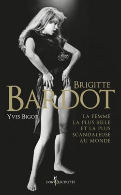 Brigitte Bardot - La femme la plus belle et la plus scandaleuse au monde