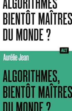 Algorithmes, bientôt maîtres du monde? / Collection ALT