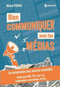 Bien communiquer avec les médias - Se comprendre pour avancer ensemble - guide pour pme, tpe, start-up, indépendant, association, artiste...