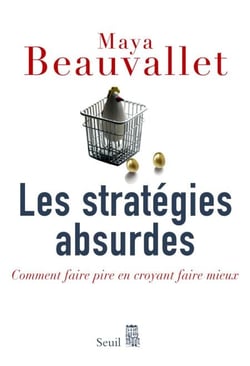 Les Stratégies absurdes. Comment faire pire en croyant faire mieux - Comment faire pire en croyant faire mieux