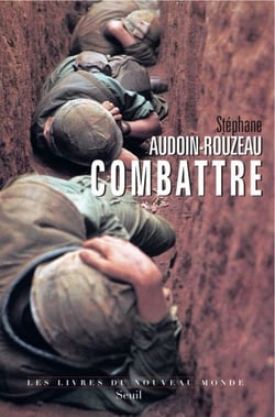Combattre. Une anthropologie historique de la guerre moderne (XIXe-XXIe siècle) - Une anthropologie historique de la guerre moderne (xixe-xxie siècle)