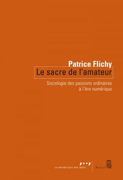 Le Sacre de l'amateur. Sociologie des passions ordinaires à l'ère numérique - Sociologie des passions ordinaires à l’ère numérique