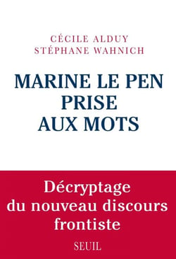 Marine Le Pen prise aux mots. Décryptage du nouveau discours frontiste - Décryptage du nouveau discours frontiste