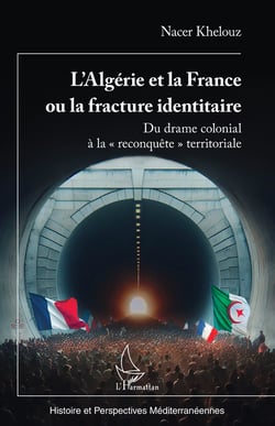 L’Algérie et la France ou la fracture identitaire - Du drame colonial à la « reconquête » territoriale