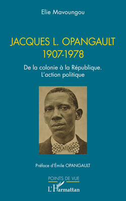 Jacques L. Opangault 1907-1978 - De la colonie à la République. L’action politique