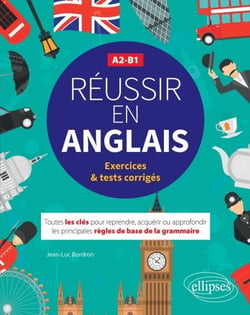 Réussir en anglais - Toutes les clés pour reprendre, acquérir ou approfondir les principales règles de la grammaire anglaise - A2-B1 - (avec exercices et tests corrigés)