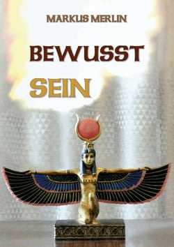 Bewusst Sein - Entstehung der Materie Illusionen ab Ägypten bis heute