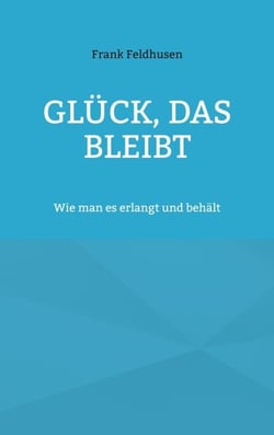 Glück, das bleibt - Wie man es erlangt und behält