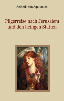 Pilgerreise nach Jerusalem und den heiligen Stätten - Peregrinatio Aetheriae (Vom Jahre 385 n. Chr.)