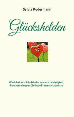 Glückshelden - Wie ich durch Schulkinder zu mehr Leichtigkeit, Freude und neuen (Selbst-) Erkenntnissen fand