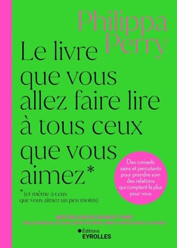 Le livre que vous allez faire lire à tous ceux que vous aimez (et même à ceux que vous aimez un peu moins) - Des conseils sains et percutants pour prendre soin des relations qui comptent le plus pour vous