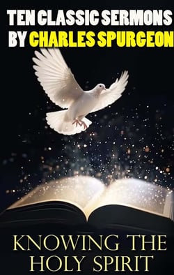 Knowing the Holy Spirit - Ten Classic Sermons by Charles Spurgeon