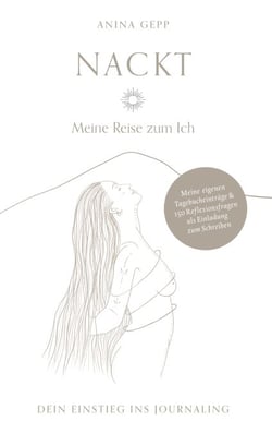 Nackt - Meine Reise zum Ich - Dein Einstieg ins Journaling mit puren, nahbaren Tagebucheinträgen &amp; 150 Fragen zur persönlichen Selbstreflexion