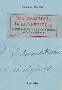 Des colonisés ingouvernables - Adresses d’Algériens aux autorités françaises (Akbou, Paris, 1919-1940)