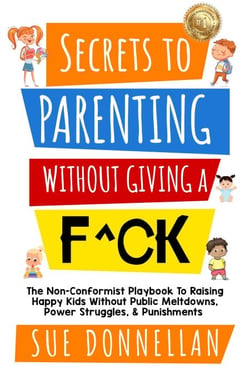 Secrets to Parenting Without Giving a F^ck : The Non-Conformist Playbook to Raising Happy Kids Without Public Meltdowns, Power Struggles, &amp; Punishments