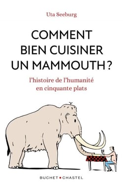 Comment bien cuisiner un mammouth - L'histoire de l'humanité en cinquante plats