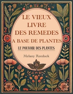 Le Vieux Livre des Remèdes à Base de Plantes: 600+ remèdes naturels à base de Plantes Médicinales, 450+ recettes pour des thés, élixirs, baumes, teintures, huiles essentielles