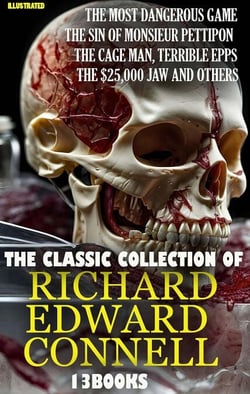 The Classic Collection of Richard Edward Connell (13 books). Illustrated - The Most Dangerous Game, The Sin of Monsieur Pettipon, The Cage Man, Terrible Epps, The $25,000 Jaw and others
