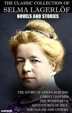 The Classic Collection of Selma Lagerlöf. Novels and Stories. Illustrated - The Story of Gösta Berling, Christ Legends, The Wonderful Adventures of Nils, Jerusalem and others