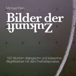 Bilder der Zukunft - 100 Wochen dialogische und kokreative Begriffsarbeit mit dem Freiheitsprozess