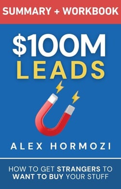 $100M Leads Summary &amp; Workbook: How to Get Strangers To Want To Buy Your Stuff - Acquisition.com $100M Series