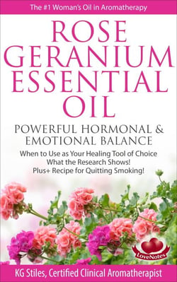 Rose Geranium Essential Oil Powerful Hormonal &amp; Emotional Balance When to Use as Your Healing Tool of Choice What the Research Show! Plus+ Recipe for Quitting Smoking - Healing with Essential Oil