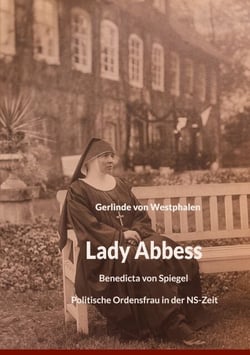 Lady Abbess - Benedicta von Spiegel Politische Ordensfrau in der NS-Zeit