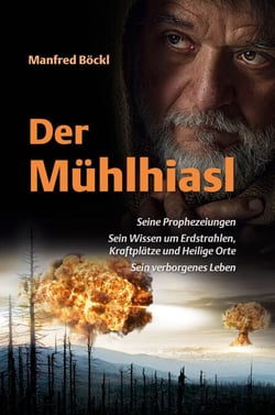 Der Mühlhiasl - Seine Prophezeiungen - Sein Wissen um Erdstrahlen, Kraftplätze und Heilige Orte - Sein verborgenes Leben