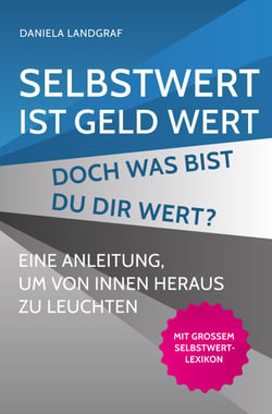 Selbstwert ist Geld wert! Doch was bist Du Dir wert? - Eine Anleitung, um von innen heraus zu leuchten. Mit großem Selbstwert-Lexikon.