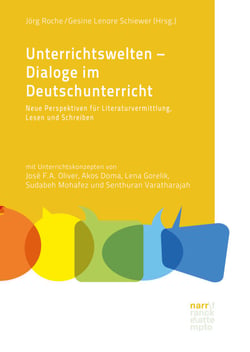 Unterrichtswelten – Dialoge im Deutschunterricht - Neue Perspektiven für Literaturvermittlung, Lesen und Schreiben. Mit Unterrichtskonzepten von José F.A. Oliver, Akos Doma, Lena Gorelik, Sudabeh Mohafez und Senthuran Varatharajah