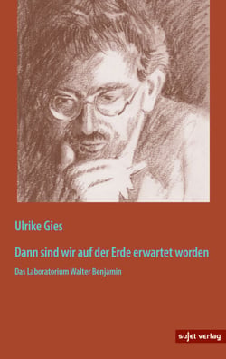 Dann sind wir auf der Erde erwartet worden - Das Laboratorium Walter Benjamin