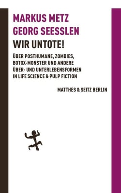 Wir Untote - Über Posthumane, Zombies, Botox-Monster und andere Über- und Unterlebensformen in Life Science &amp; Pulp Fiction