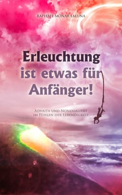 Erleuchtung ist etwas für Anfänger! - Advaita und Nondualität im Fühlen der Lebendigkeit.