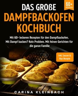 Das große Dampfbackofen Kochbuch - Mit 60+ leckeren Rezepten für den Dampfbackofen. Mit Dampf backen? Kein Problem. Mit feinen Gerichten für die ganze Familie