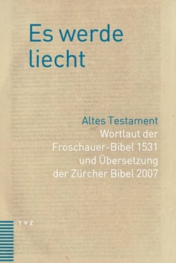 Es werde liecht - Altes Testament. Wortlaut der Froschauer-Bibel 1531 und Übersetzung der Zürcher Bibel 2007