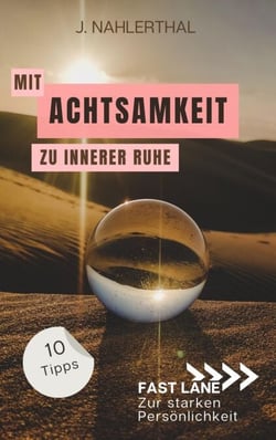 Mit Achtsamkeit entspannt zu innerer Ruhe: 10 Tipps für mehr Achtsamkeit im Alltag, die Dir innere Ruhe und Erholung schenken - Fast lane zur starken Persönlichkeit