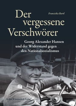 Der vergessene Verschwörer - Georg Alexander Hansen und der Widerstand gegen den Nationalsozialismus