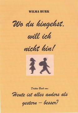 Wo du hingehst, will ich nicht hin! - 3. u. letztes Buch von: Heute ist alles anders als gestern - besser?