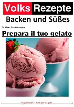 Ricette popolari cottura e dolci - Prepara il tuo gelato - Gelato artigianale facile. 34 fantastiche ricette di gelato per macchine per gelato domestiche