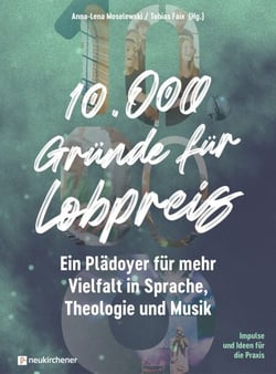 10.000 Gründe für Lobpreis - Ein Plädoyer für mehr Vielfalt in Sprache, Theologie und Musik - Impulse und Ideen für die Praxis