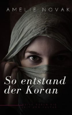 So entstand der Koran - Die faszinierende Entstehungsgeschichte des Korans: Eine Reise durch die Zeit und Kultur
