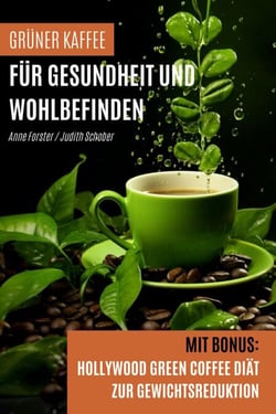 Grüner Kaffee für Gesundheit und Wohlbefinden - Mit Bonus:  Hollywood Green Coffee Diät zur Gewichtsreduktion