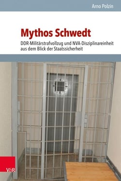 Mythos Schwedt - DDR-Militärstrafvollzug und NVA-Disziplinareinheit aus dem Blick der Staatssicherheit
