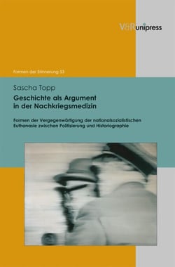 Geschichte als Argument in der Nachkriegsmedizin - Formen der Vergegenwärtigung der nationalsozialistischen Euthanasie zwischen Politisierung und Historiographie