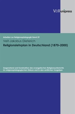Religionslehrplan in Deutschland (1870–2000) - Gegenstand und Konstruktion des evangelischen Religionsunterrichts im religionspädagogischen Diskurs und in den amtlichen Vorgaben. E-BOOK