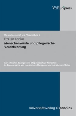 Menschenwürde und pflegerische Verantwortung - Zum ethischen Eigengewicht pflegebedürftiger Menschen im Spannungsfeld von moralischem Standpunkt und moralischem Status