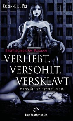 verliebt, versohlt, versklavt - wenn Strenge not (gut) tut | Erotischer SM-Roman - liebevolle Zuwendungen und nie gekannte sexuelle Ekstasen ...