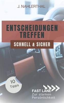 Ja, Entscheidungen treffen ist leicht! 10 Tipps, wie Du schnell und sicher gute Entscheidungen treffen wirst - Fast lane zur starken Persönlichkeit