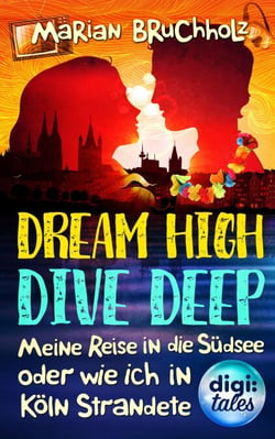 Dream High – Dive Deep - Meine Reise in die Südsee und wie ich in Köln strandete